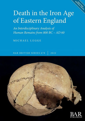 Death In The Iron Age Of Eastern England: An Interdisciplinary Analysis Of Human Remains From 800 Bc - Ad 60 (British)