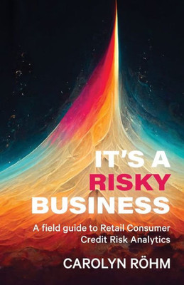 It's A Risky Business: A Field Guide To Retail Consumer Credit Risk Analytics