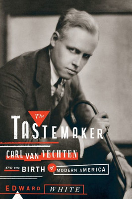 The Tastemaker: Carl Van Vechten And The Birth Of Modern America