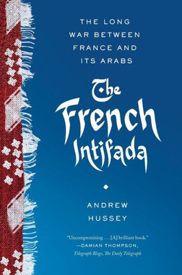 The French Intifada: The Long War Between France And Its Arabs