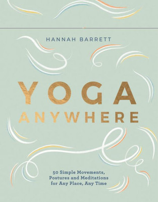 Yoga Anywhere: 50 Simple Movements, Postures And Meditations For Any Place, Any Time