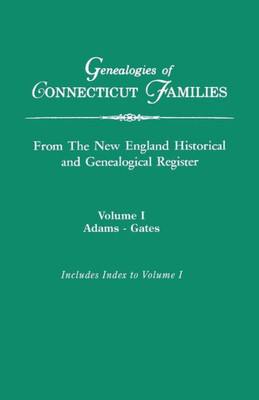 Genealogies Of Connecticut Families, From The New England Historical And Genealogical Register. In Three Volumes. Volume I: Adams-Gates. Indexed