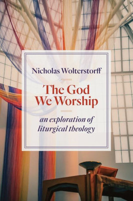 The God We Worship: An Exploration Of Liturgical Theology (Kantzer Lecture Series (Kls))