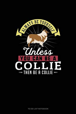 Always Be Yourself Unless You Can Be A Collie Then Be A Collie: To Do List Notebook