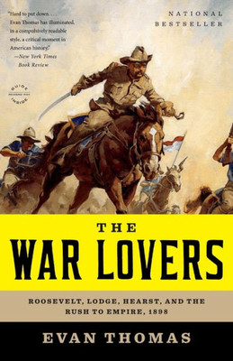 War Lovers: Roosevelt, Lodge, Hearst, And The Rush To Empire, 1898