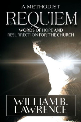 A Methodist Requiem: Words Of Hope And Resurrection For The Church