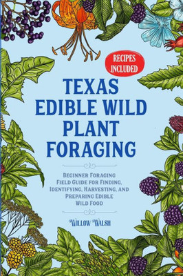 Texas Edible Wild Plant Foraging: Beginner Foraging Field Guide For Finding, Identifying, Harvesting, And Preparing Edible Wild Food