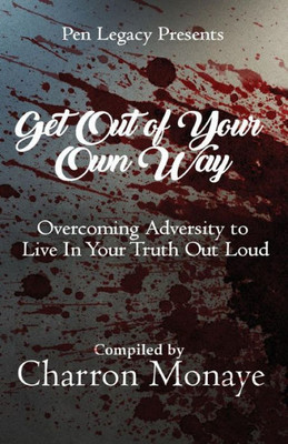 Get Out Of Your Own Way: Overcoming Adversity To Live In Your Truth Out Loud