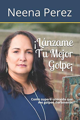 Lanzame Tu Mejor Golpe!: Como superé una vida que me golpeó duramente (Spanish Edition)