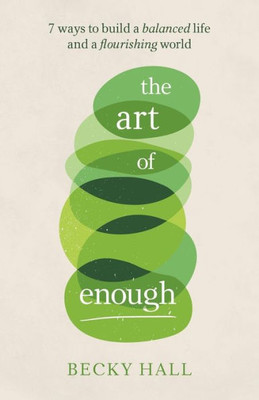 The Art Of Enough: 7 Ways To Build A Balanced Life And A Flourishing World