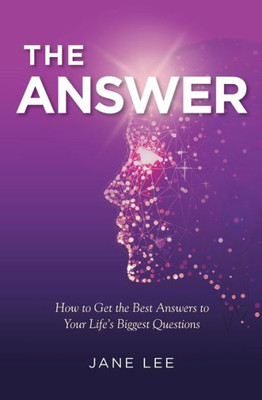 The Answer: How To Get The Best Answers To Your Life's Biggest Questions