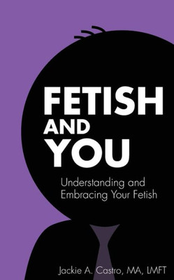 Fetish And You: Understanding And Embracing Your Fetish
