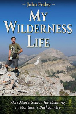 My Wilderness Life: One Man's Search For Meaning In Montana's Wilderness