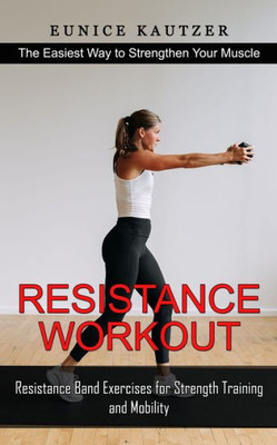 Resistance Workout: The Easiest Way To Strengthen Your Muscle (Resistance Band Exercises For Strength Training And Mobility)