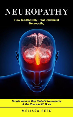 Neuropathy: How To Effectively Treat Peripheral Neuropathy (Simple Ways To Stop Diabetic Neuropathy & Get Your Health Back)
