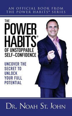 The Power Habits® Of Unstoppable Self-Confidence: Uncover The Secret To Unlock Your Full Potential