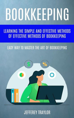 Bookkeeping: Learning The Simple And Effective Methods Of Effective Methods Of Bookkeeping (Easy Way To Master The Art Of Bookkeeping)