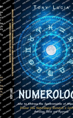 Numerology: How To Embrace The Synchronicities Of Angel Numbers (Discover How Numerological Divination Is Connected To Astrology Tarot And Ayurveda)