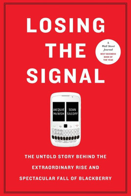 Losing The Signal: The Untold Story Behind The Extraordinary Rise And Spectacular Fall Of Blackberry
