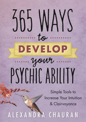 365 Ways To Develop Your Psychic Ability: Simple Tools To Increase Your Intuition & Clairvoyance