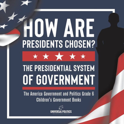 How Are Presidents Chosen? The Presidential System Of Government | The America Government And Politics Grade 6 | Children's Government Books