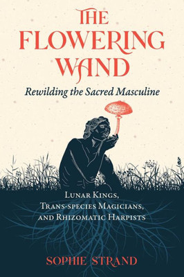 The Flowering Wand: Rewilding The Sacred Masculine