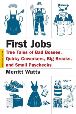 First Jobs: True Tales Of Bad Bosses, Quirky Coworkers, Big Breaks, And Small Paychecks (Picador True Tales)