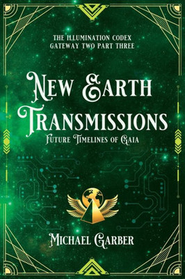 New Earth Transmissions: Future Timelines Of Gaia (The Illumination Codex Series)