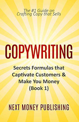 Copywriting: Secrets Formulas that Captivate Customers & Make You Money (Business Writing that Sells, Branding, Marketing, Advertising Book 1)
