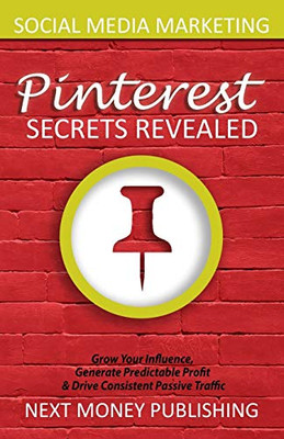 Social Media Marketing: Pinterest Secrets Revealed (Grow Your Influence, Generate Predictable Profit & Drive Consistent Passive Traffic, Online Marketing Series)