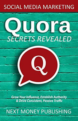 Social Media Marketing: Quora Secrets Revealed (Grow Your Influence, Establish Authority & Drive Consistent, Passive Traffic, Social Media Marketing Series)