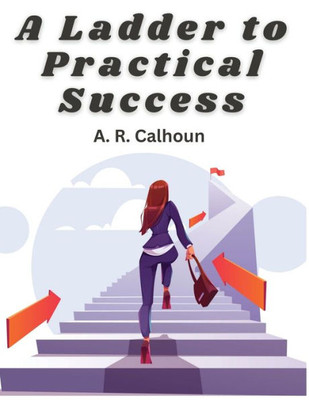 A Ladder To Practical Success: How To Get On In The World