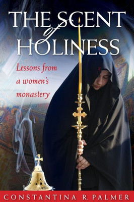 The Scent Of Holiness: Lessons From A Women's Monastery