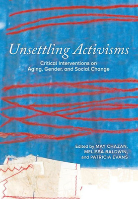 Unsettling Activisms: Critical Interventions On Aging, Gender, And Social Change