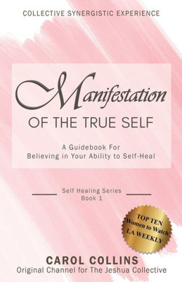 Manifestation Of The True Self: A Guidebook For Believing In Your Ability To Self-Heal (Collective Synergistic Experience)