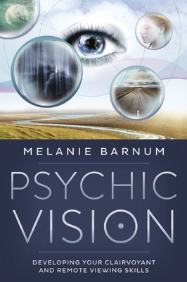 Psychic Vision: Developing Your Clairvoyant And Remote Viewing Skills