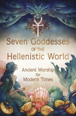 Seven Goddesses Of The Hellenistic World: Ancient Worship For Modern Times