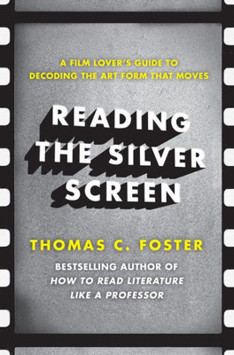 Reading The Silver Screen: A Film Lover's Guide To Decoding The Art Form That Moves