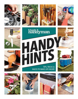 Family Handyman Handy Hints: Tips, Tricks & Hacks To Make Life Easier