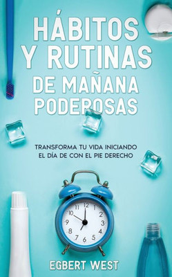 Hábitos Y Rutinas De Mañana Poderosas: Transforma Tu Vida Iniciando El Día De Con El Pie Derecho (Spanish Edition)