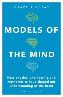 Models Of The Mind: How Physics, Engineering And Mathematics Have Shaped Our Understanding Of The Brain (Bloomsbury Sigma)