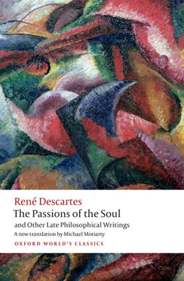 The Passions Of The Soul And Other Late Philosophical Writings (Oxford World's Classics)