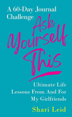 Ask Yourself This: Ultimate Life Lessons From And For My Girlfriends (Friendship)