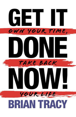 Get It Done Now! (2Nd Edition): Own Your Time, Take Back Your Life