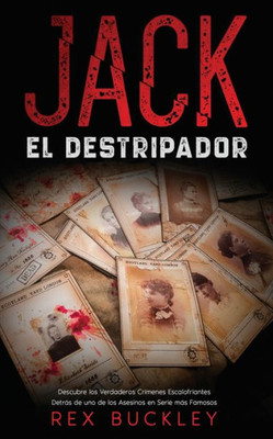 Jack El Destripador: Descubre Los Verdaderos Crímenes Escalofriantes Detrás De Uno De Los Asesinos En Serie Más Famosos (Spanish Edition)