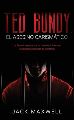 Ted Bundy, El Asesino Carismático: Los Escalofriantes Actos De Uno De Los Asesinos Seriales Más Famosos De La Historia (Spanish Edition)