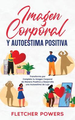 Imagen Corporal Y Autoestima Positiva: Transforma Por Completo Tu Imagen Corporal De Manera Positiva Y Desarrolla Una Autoestima De Lujo (Spanish Edition)