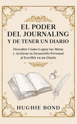 El Poder Del Journaling Y De Tener Un Diario: Descubre Cómo Lograr Tus Metas Y Acelerar Tu Desarrollo Personal Al Escribir En Un Diario (Spanish Edition)