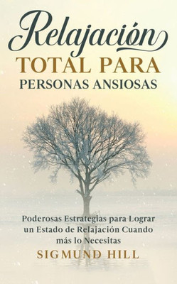 Relajación Total Para Personas Ansiosas: Poderosas Estrategias Para Lograr Un Estado De Relajación Cuando Más Lo Necesitas (Spanish Edition)