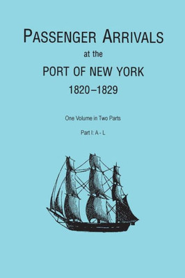 Passenger Arrivals At The Port Of New York, 1820-1829, From Customs Passenger Lists. One Volume In Two Parts. Part I: A-L